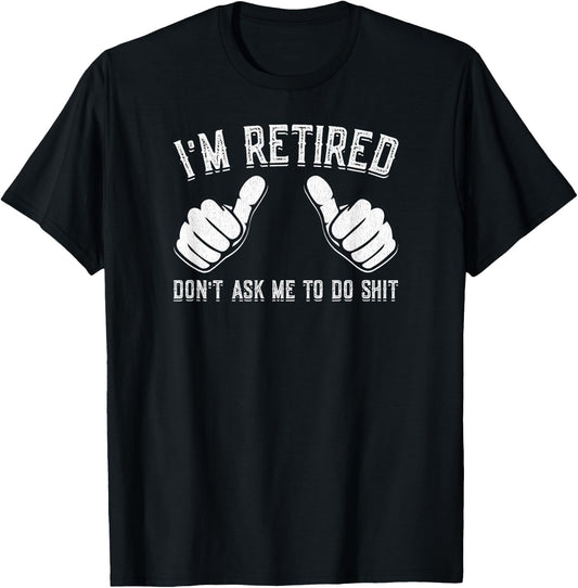 I'm Retired Don't Ask Me To Do Shit Funny Retirement Gift T-Shirt - T-Shirt | Black