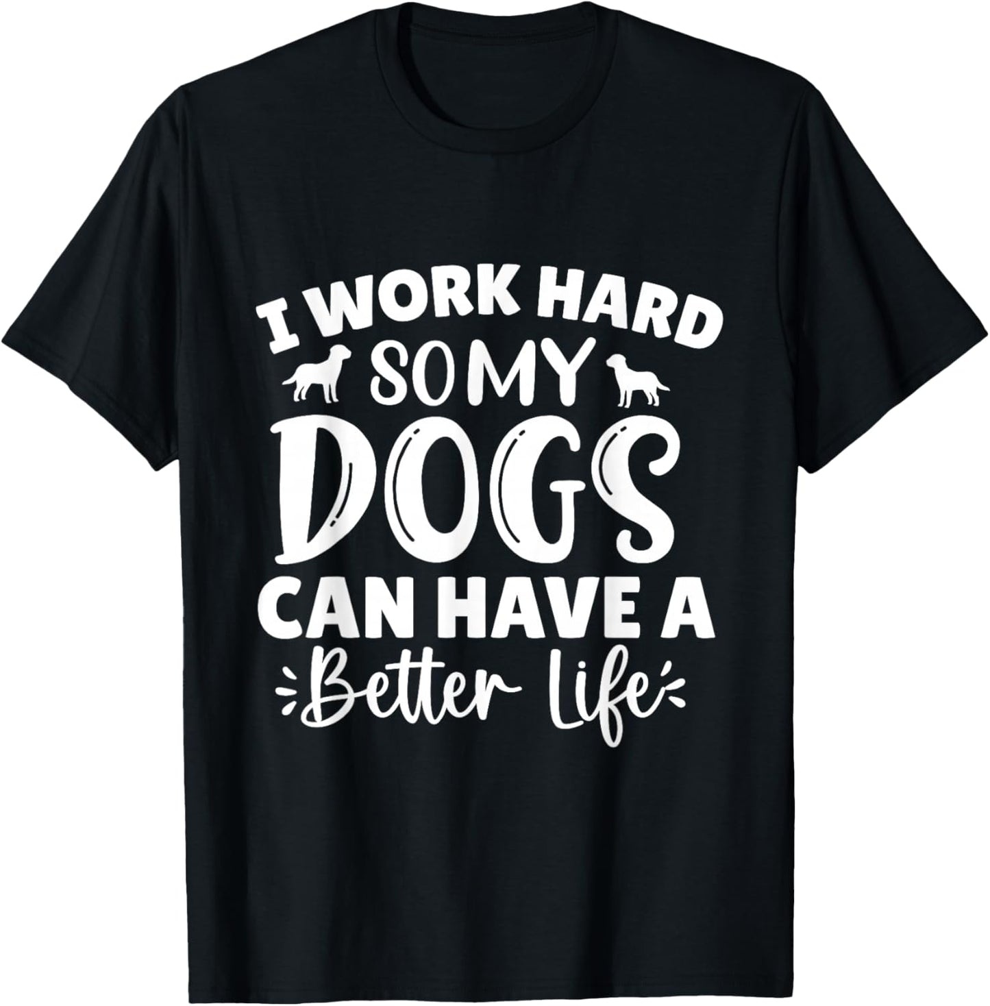I Work Hard So My Dog Can Have a Better Life T-Shirt - T-Shirt | Black