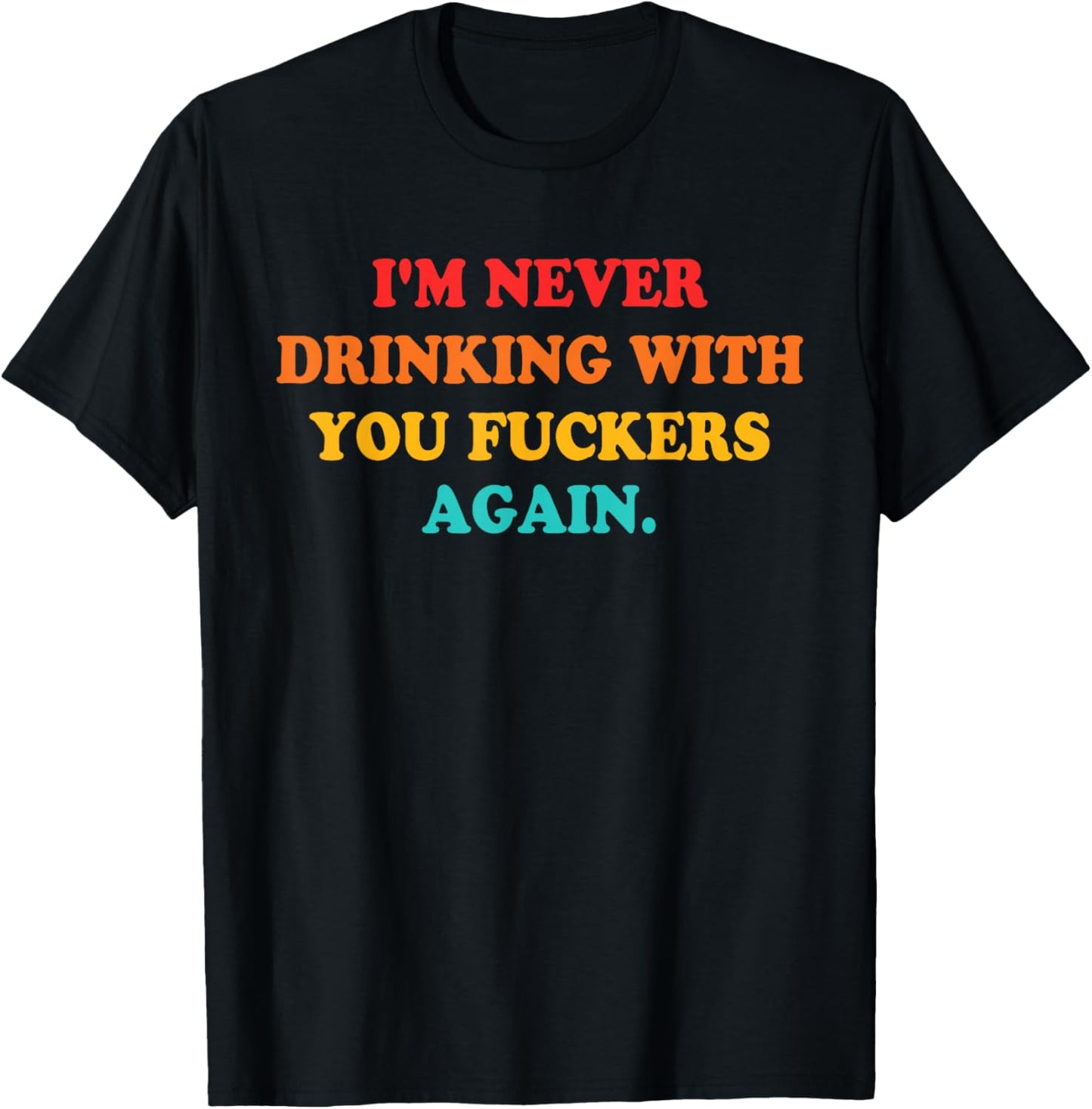 I'm Never Drinking With You Fuckers Again Quote T-Shirt - T-Shirt | Black