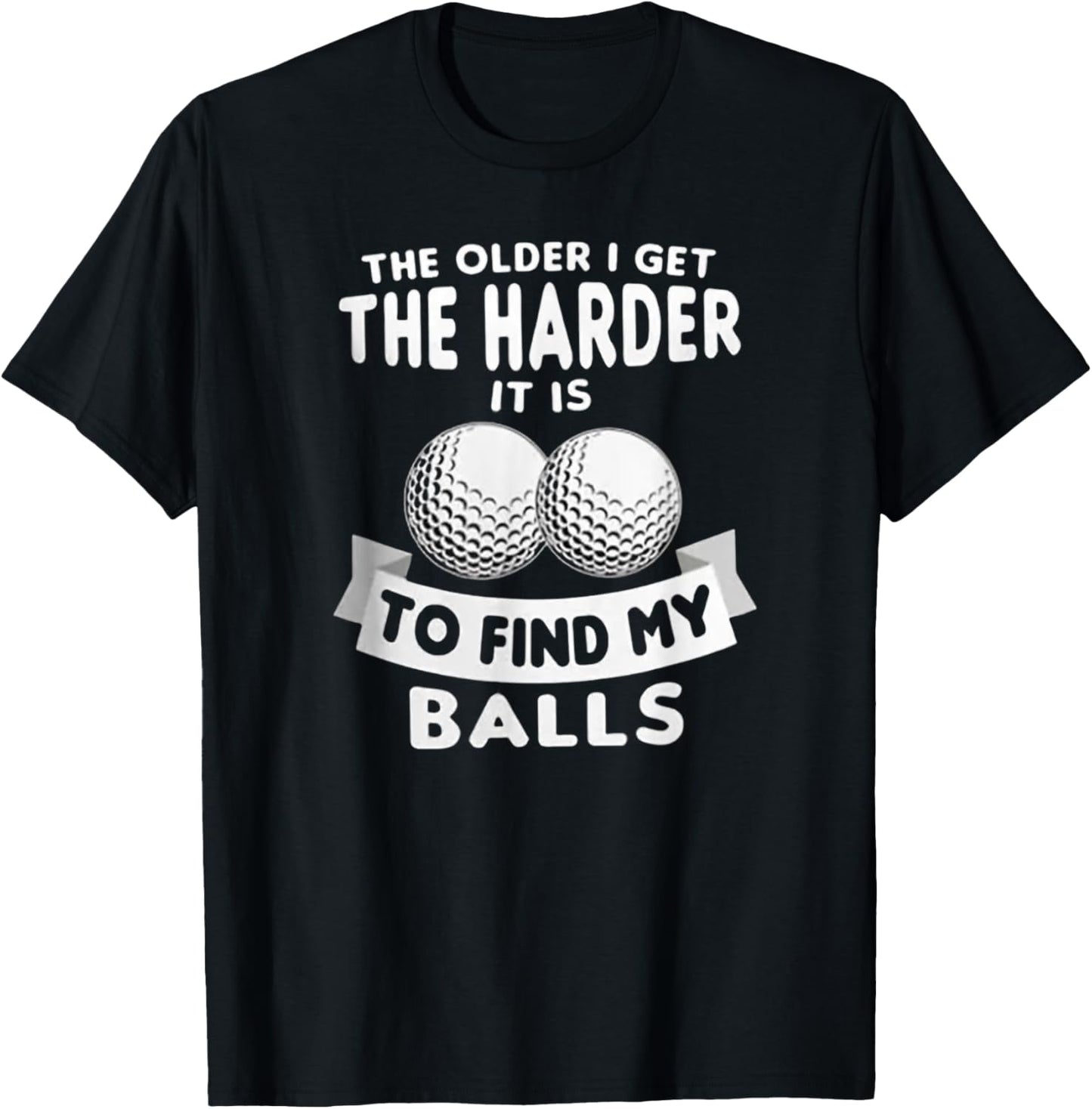 The Older I Get the Harder It Is to Find My Balls Funny Golf T-Shirt - T-Shirt | Black
