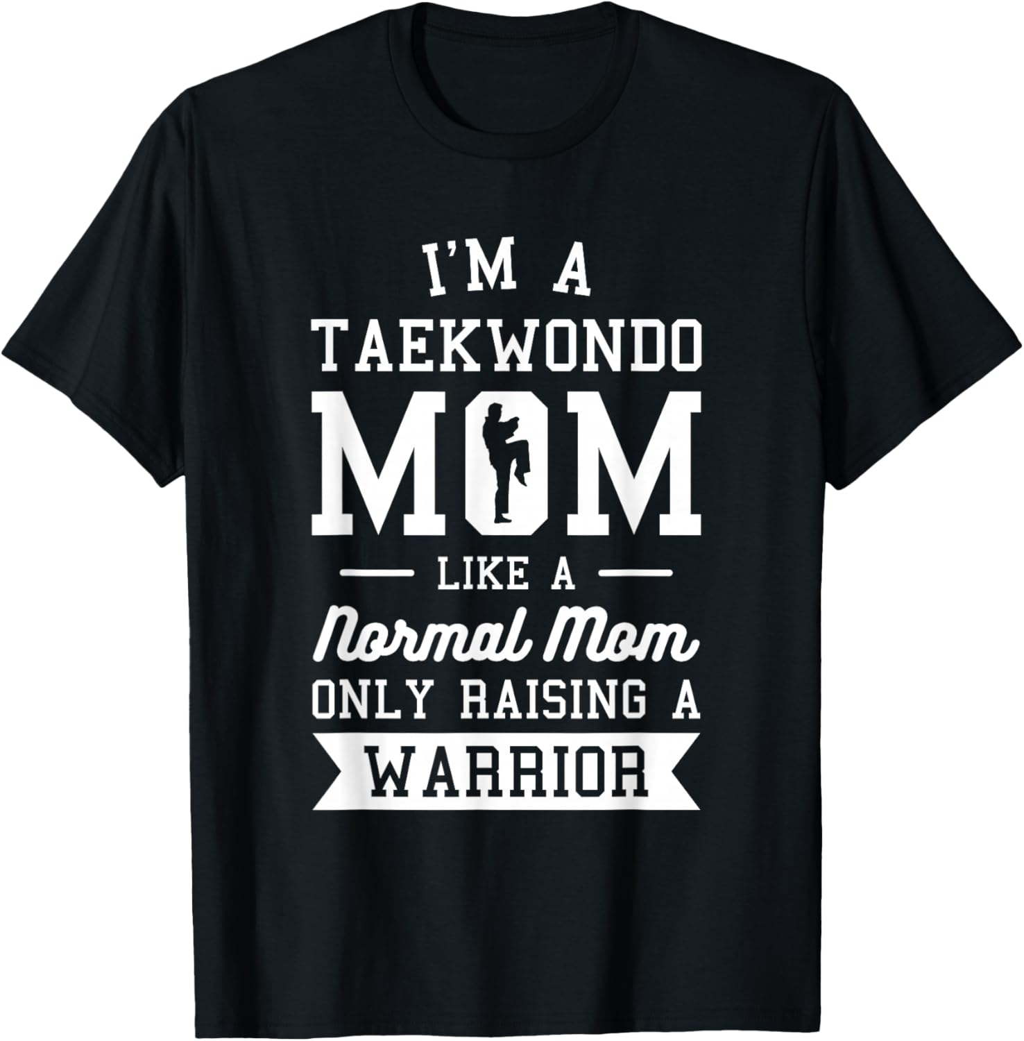 I'm A Taekwondo Mom Like A Normal Mom Only Raising A Warrior T-Shirt - T-Shirt | Black