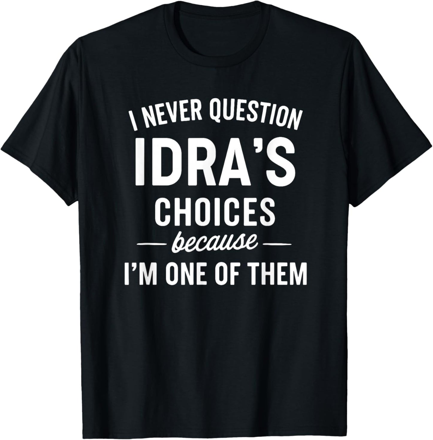 I Never Question IDRA'S Choices Because I'm One of Them T-Shirt - T-Shirt | Black