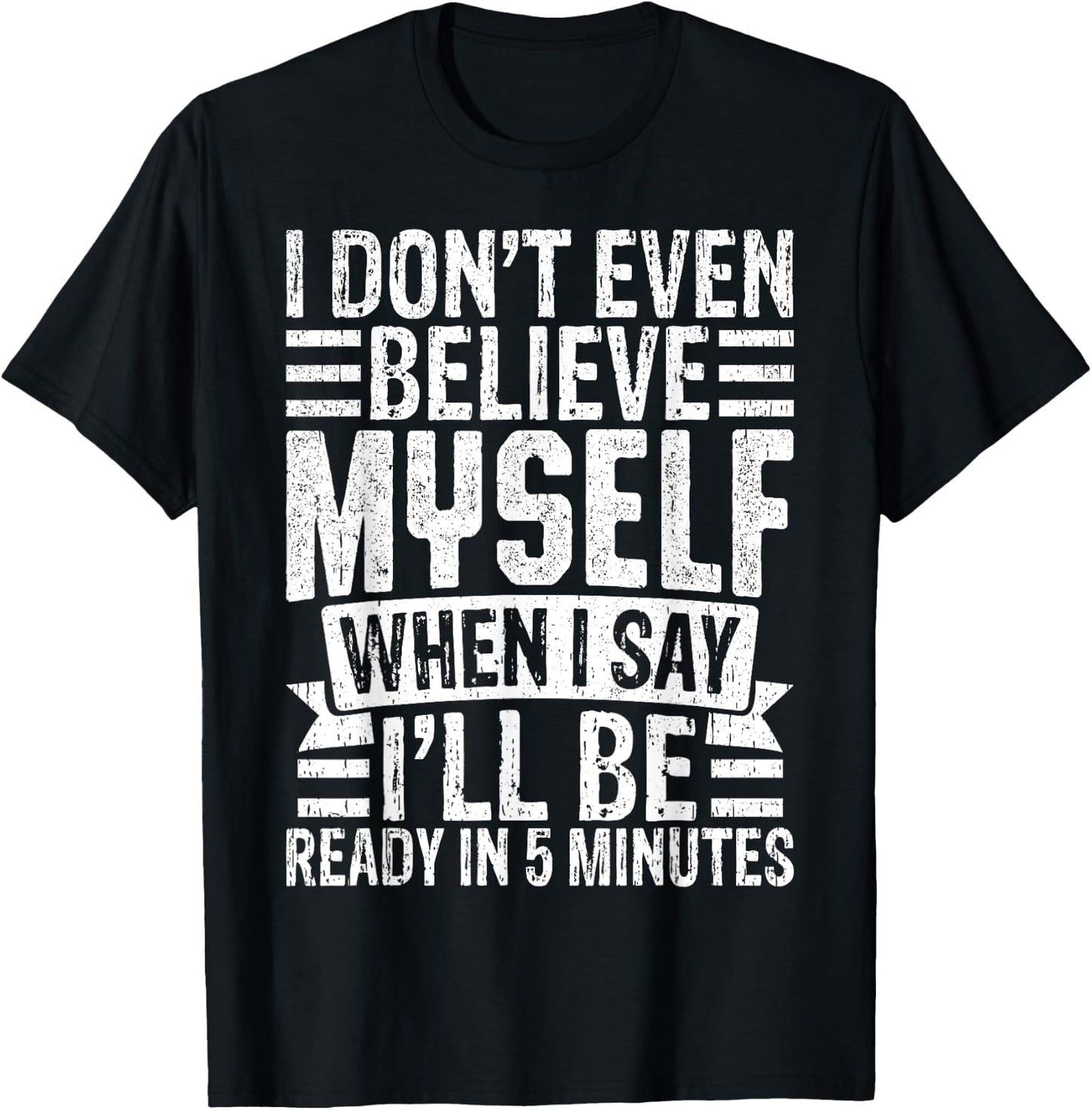 I Don’t Believe Myself When I Say I’ll Be Ready in 5 Minutes T-Shirt - T-Shirt | Black