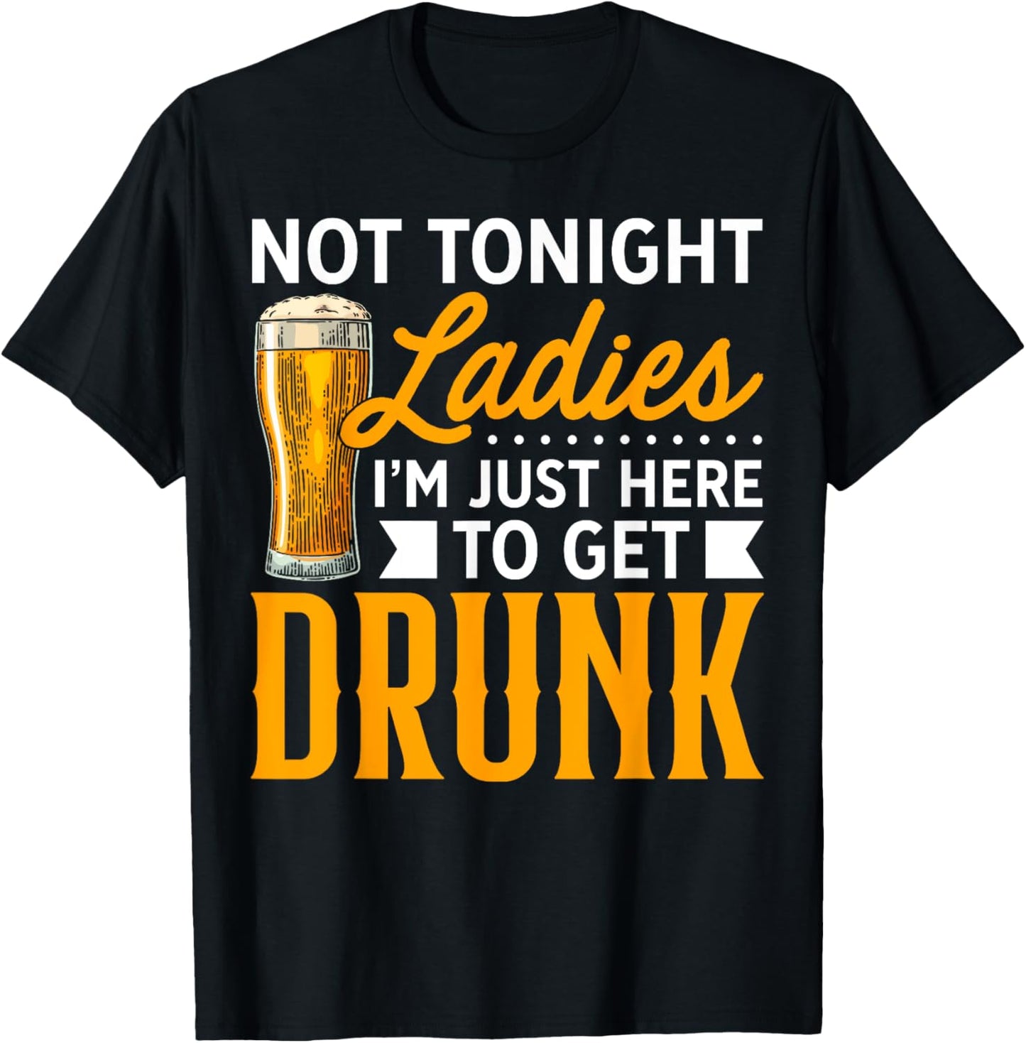 Not Tonight Ladies, I'm Just Here To Get Drunk T-Shirt - T-Shirt | Black