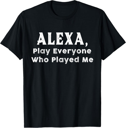 Alexa, Play Everyone Who Played Me T-Shirt - T-Shirt | Black