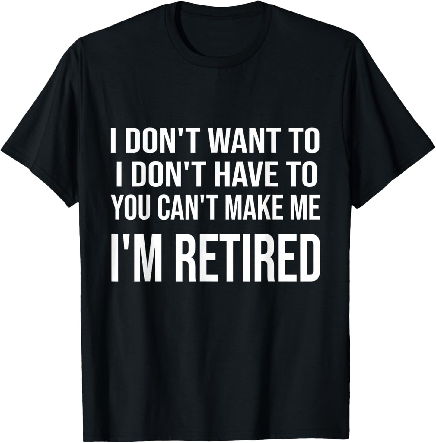 I Don't Want To Have You Can't Make Me I'm Retired T-Shirt - T-Shirt | Black