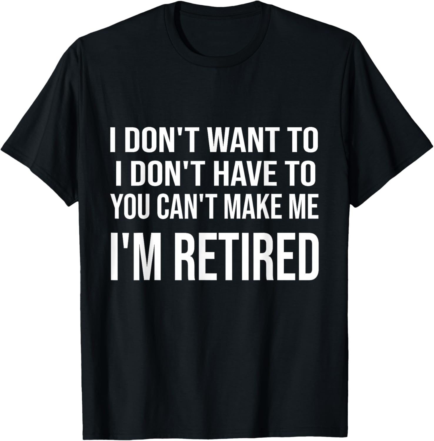 I Don't Want To Have You Can't Make Me I'm Retired T-Shirt - T-Shirt | Black