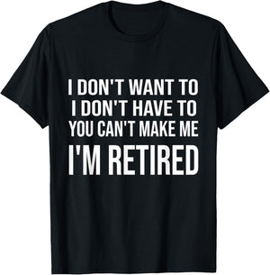 I Don't Want To Have You Can't Make Me I'm Retired T-Shirt - T-Shirt | Black