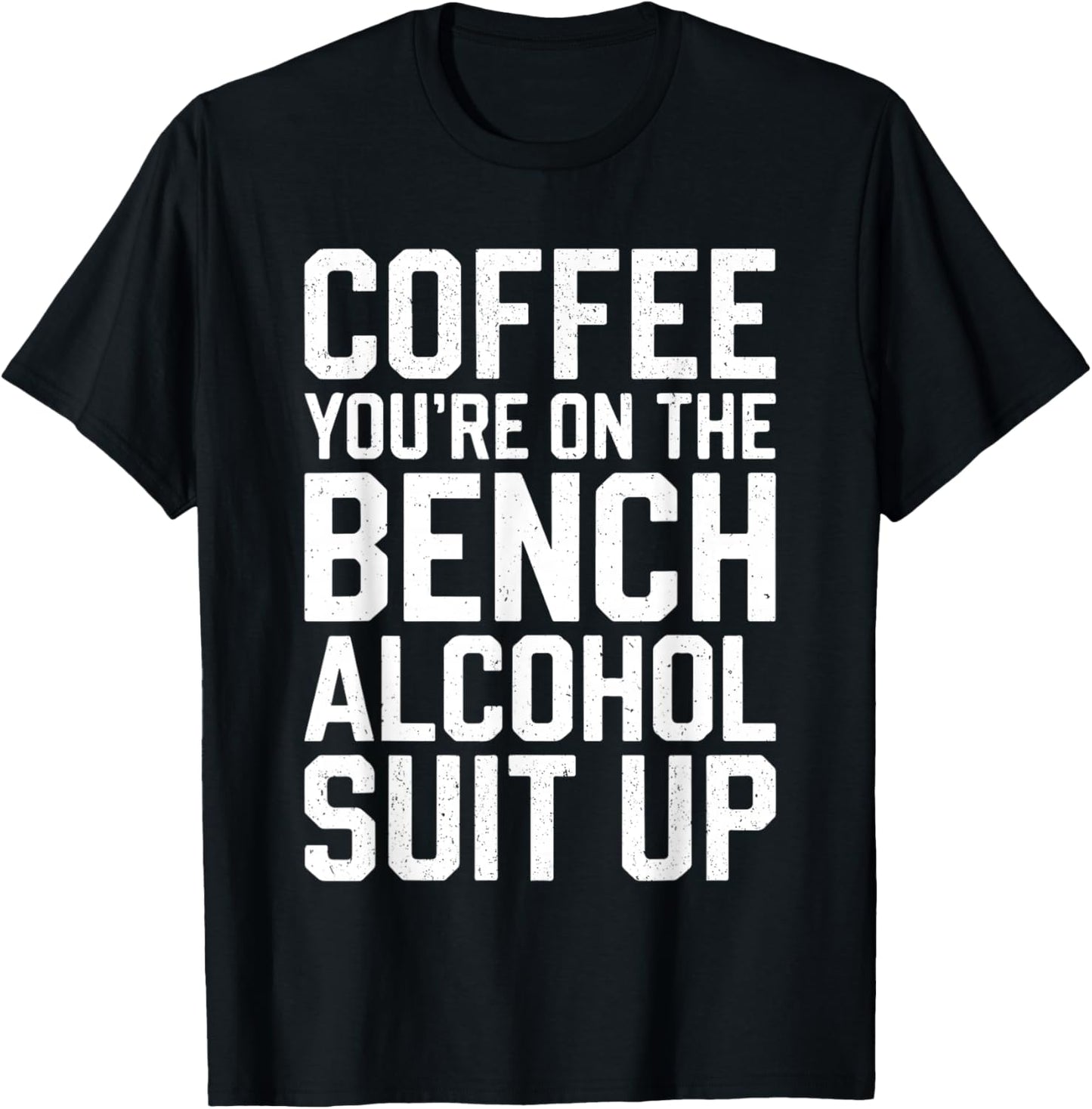 Coffee You're On The Bench Alcohol Suit Up Shirt Drinking T-Shirt - T-Shirt | Black