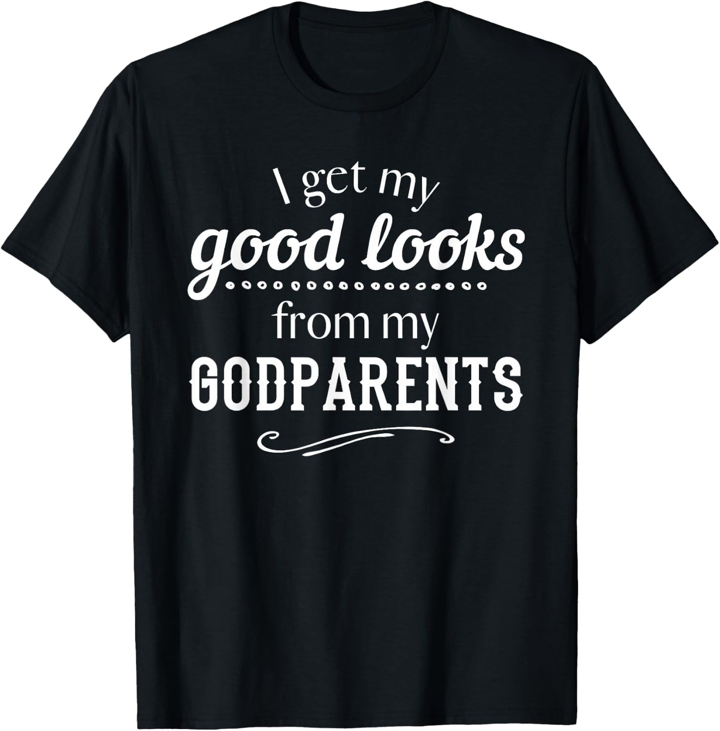 I Get My Good Looks From My Godparents Funny T Shirt Gift T-Shirt - T-Shirt | Black