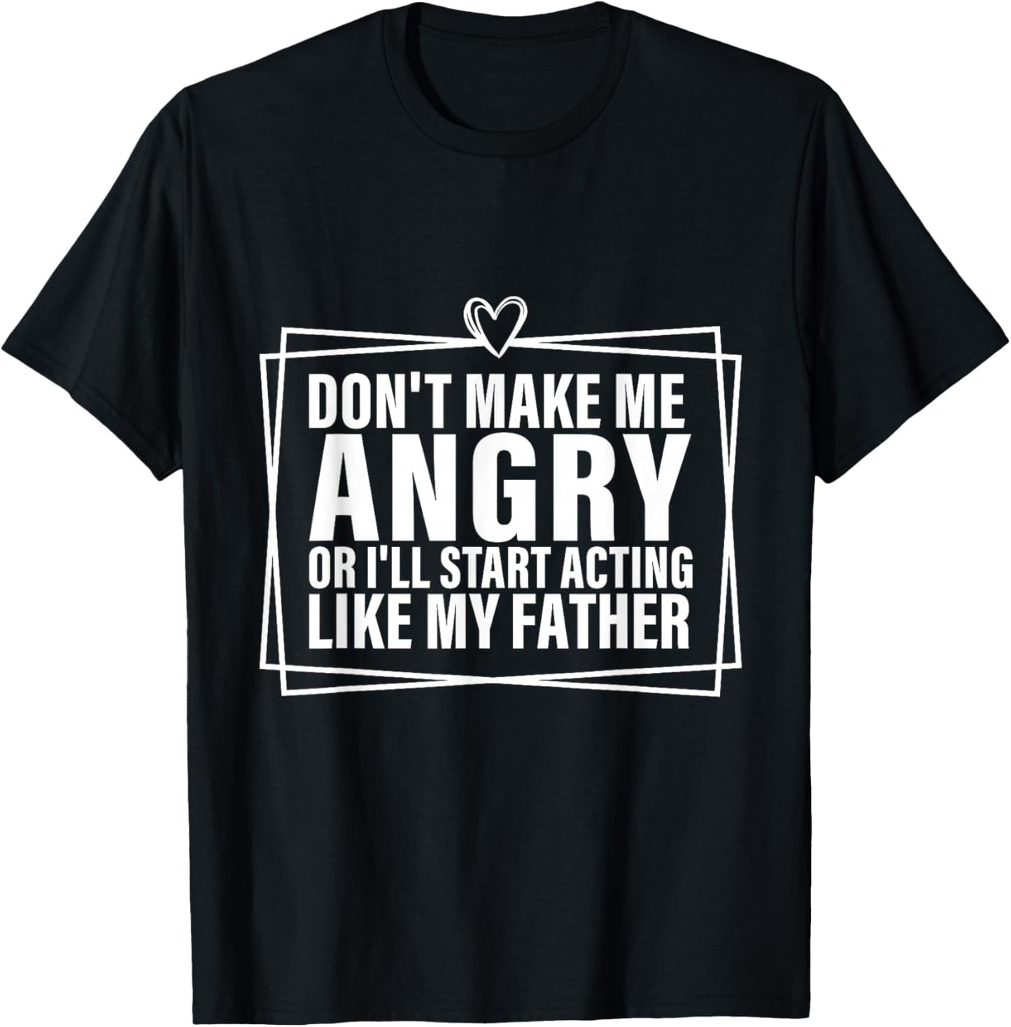 Don't Make Me Angry or I'll Start Acting Like My Father T-Shirt - T-Shirt | Black