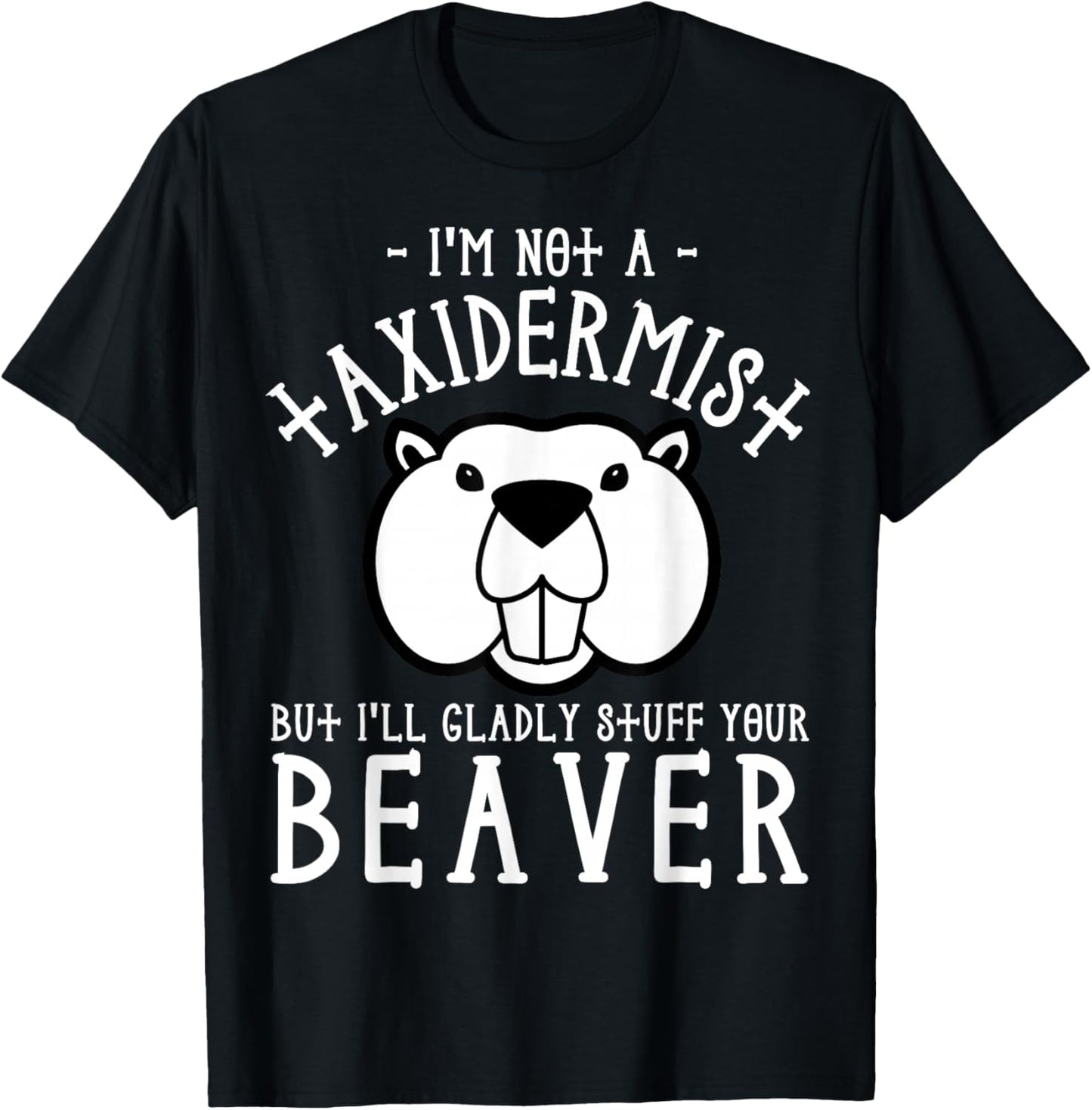 I'm Not A Taxidermist But I'll Gladly Stuff Your Beaver T-Shirt - T-Shirt | Black