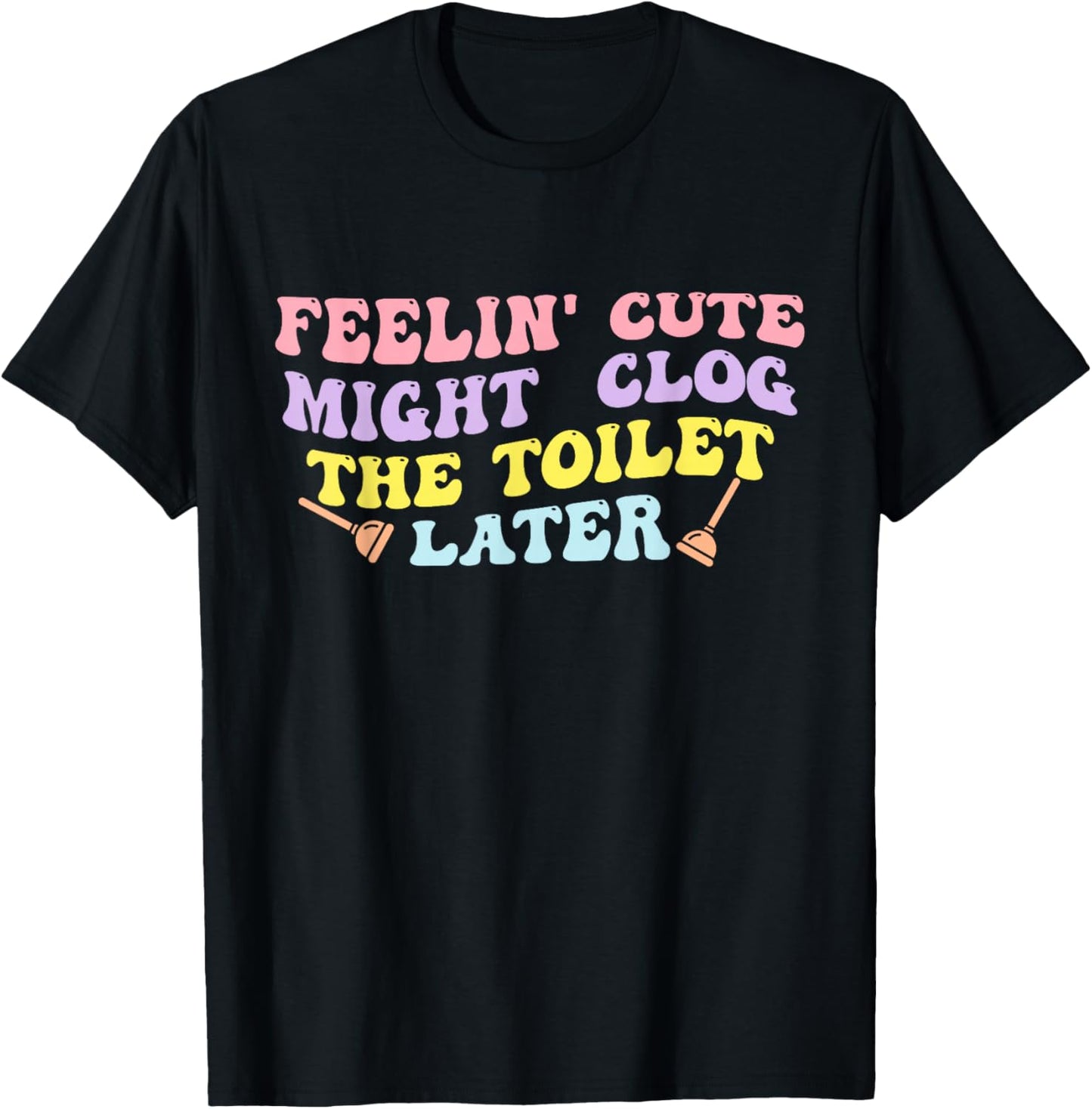 Feelin' Cute Might Clog The Toilet Later Groovy Quote T-Shirt - T-Shirt | Black