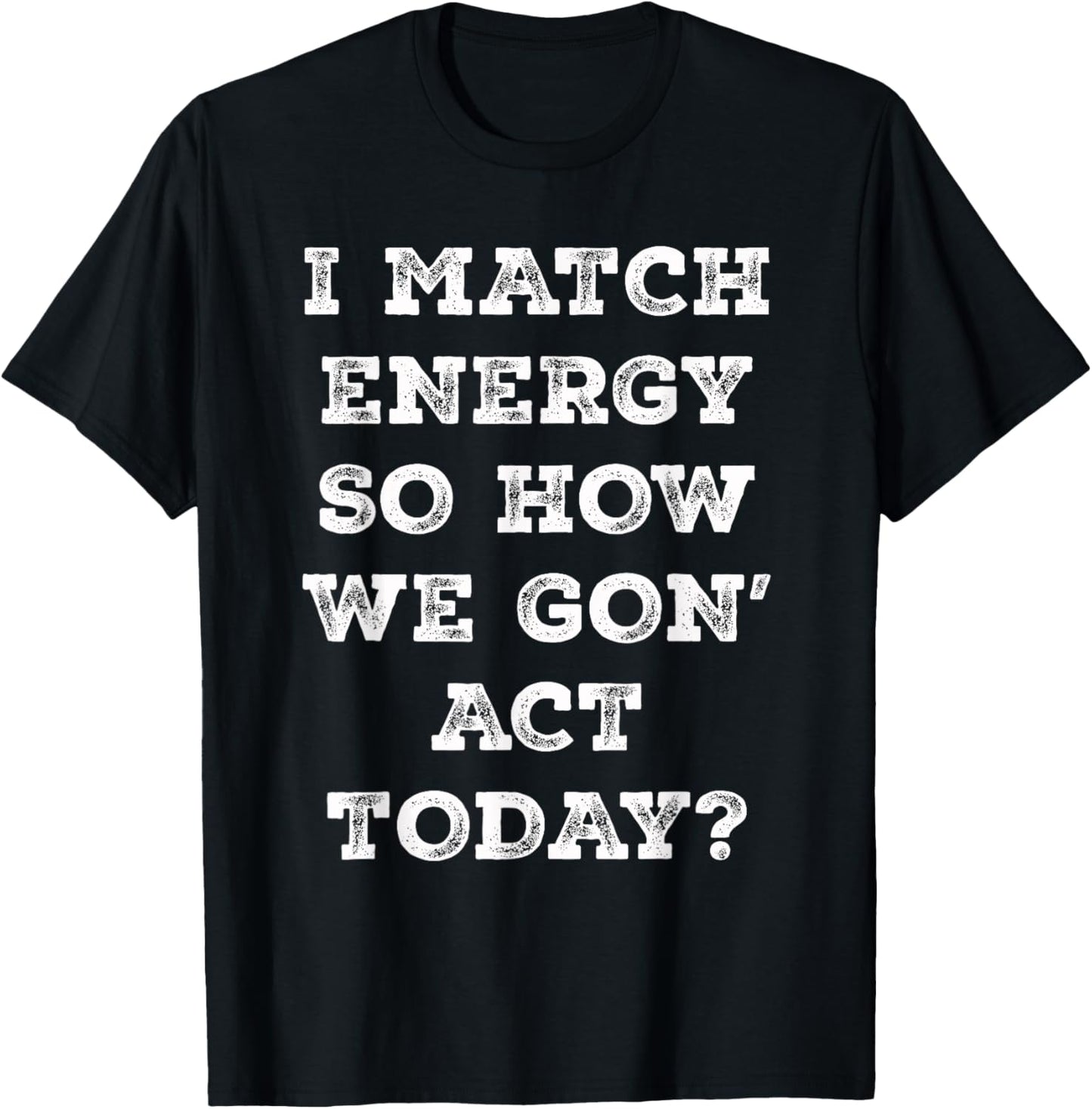 I Match Energy So How We Gon' Act Today Retro Sarcasm Quotes T-Shirt - T-Shirt | Black