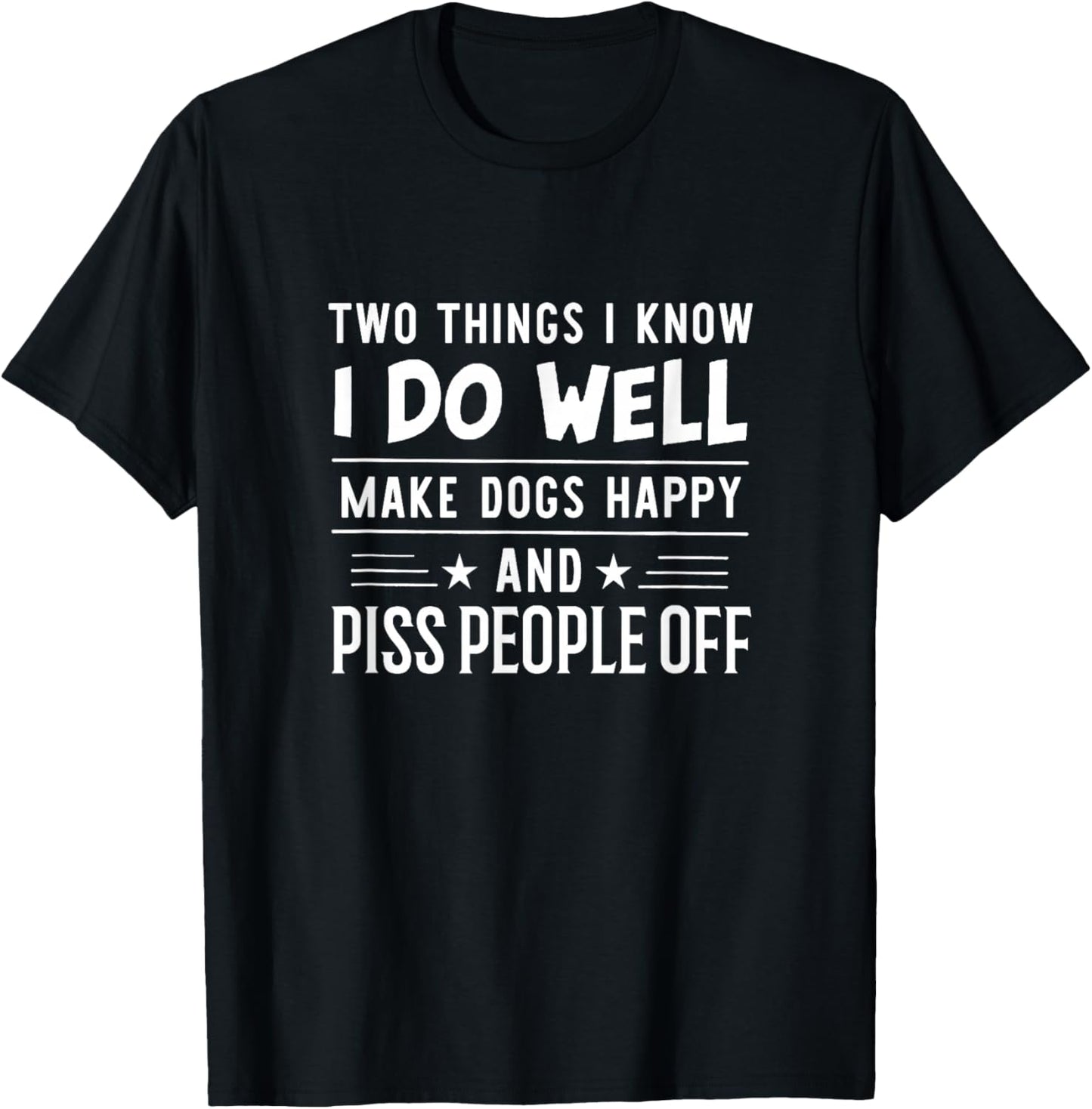 Two Things I Know I Do Well Make Dogs Happy Piss People Off T-Shirt - T-Shirt | Black