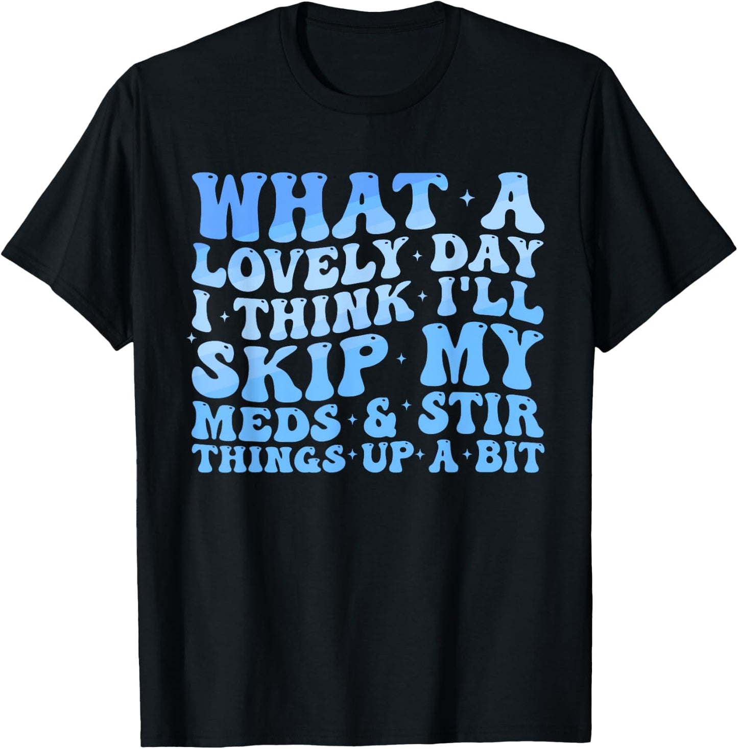 What A Lovely Day I'll Think Skip My Meds & Stir Things Up T-Shirt - T-Shirt | Black
