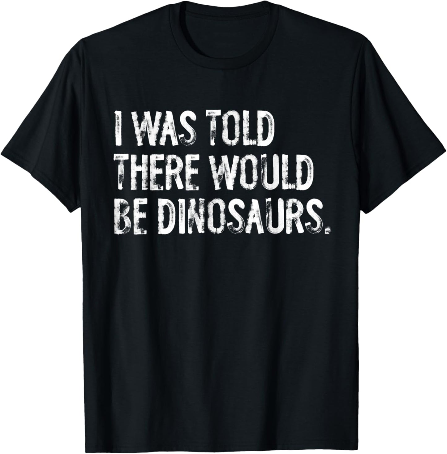 I Was Told There Would Be Dinosaurs T-Shirt - T-Shirt | Black