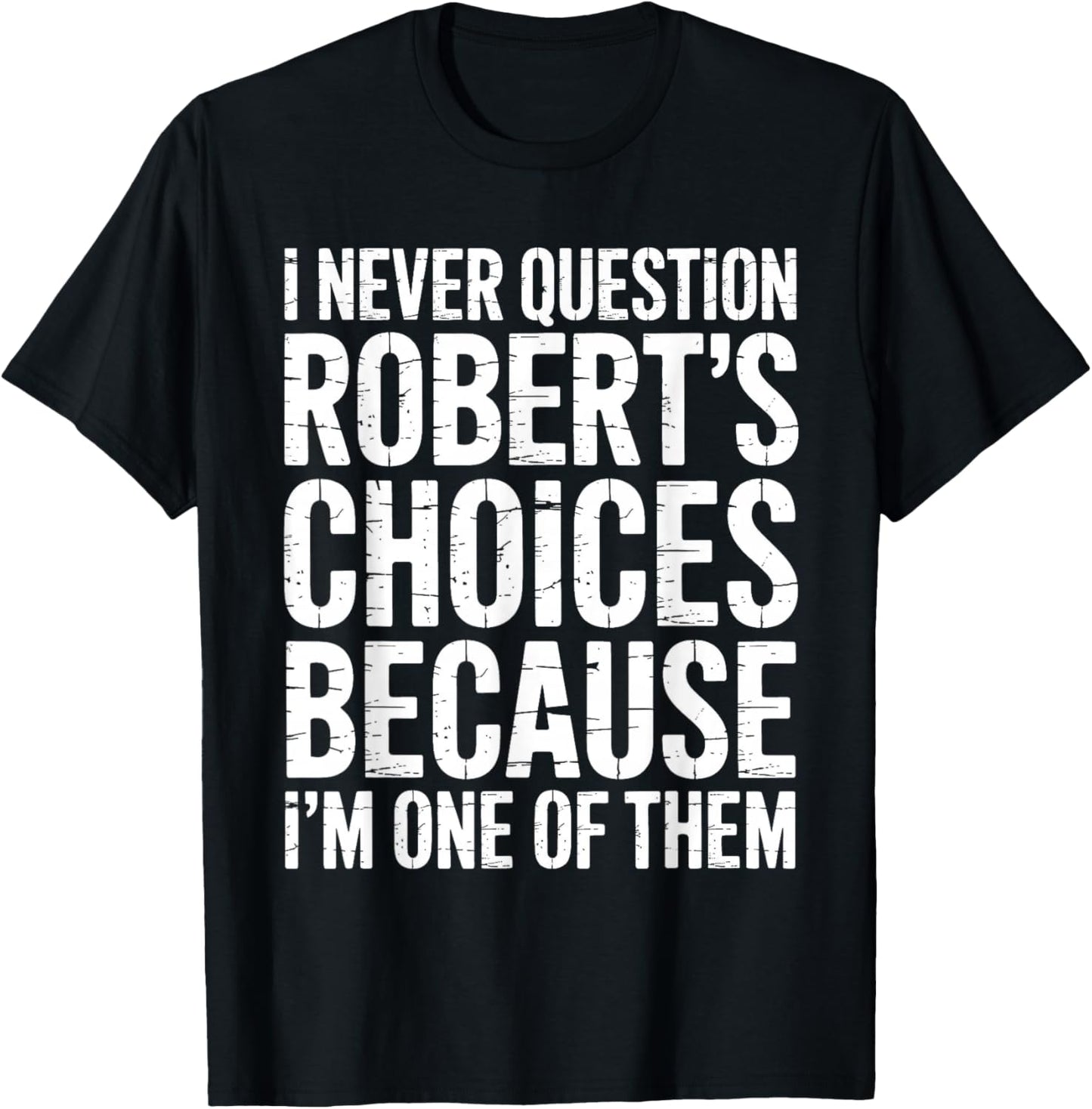 I Never Question Robert's Choices Because I'm One of Them T-Shirt - T-Shirt | Black