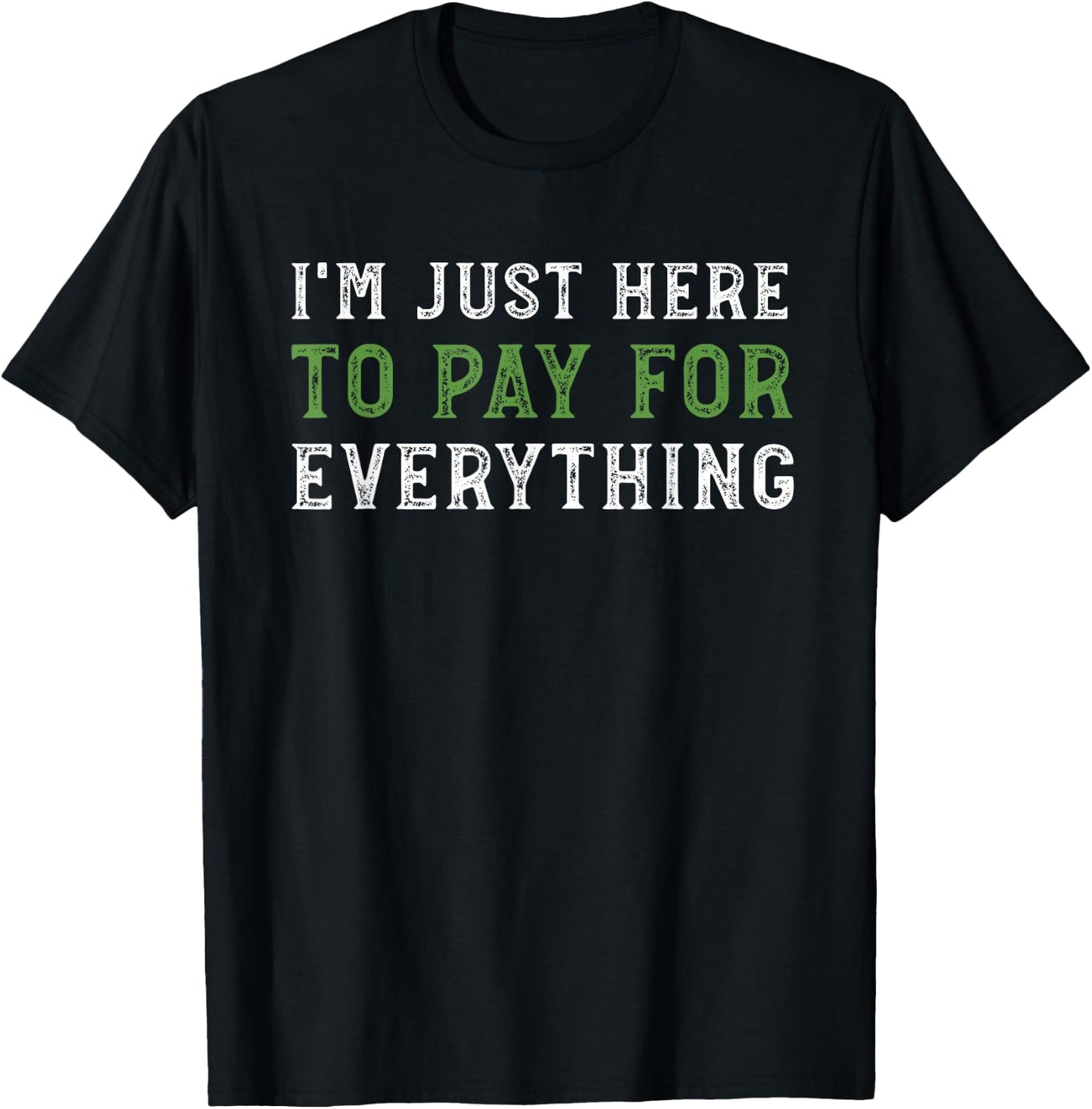 I'm Just Here To Pay For Everything Funny Mom Dad T-Shirt - T-Shirt | Black