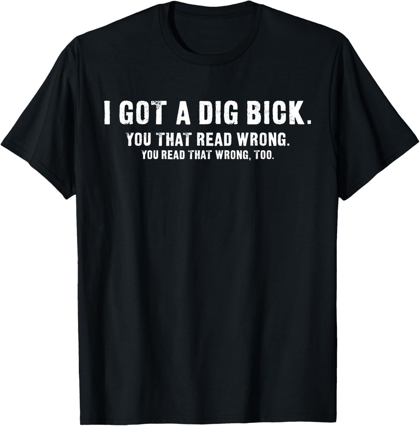 I Got A Dig Bick - Funny Confusion T-Shirt - T-Shirt | Black