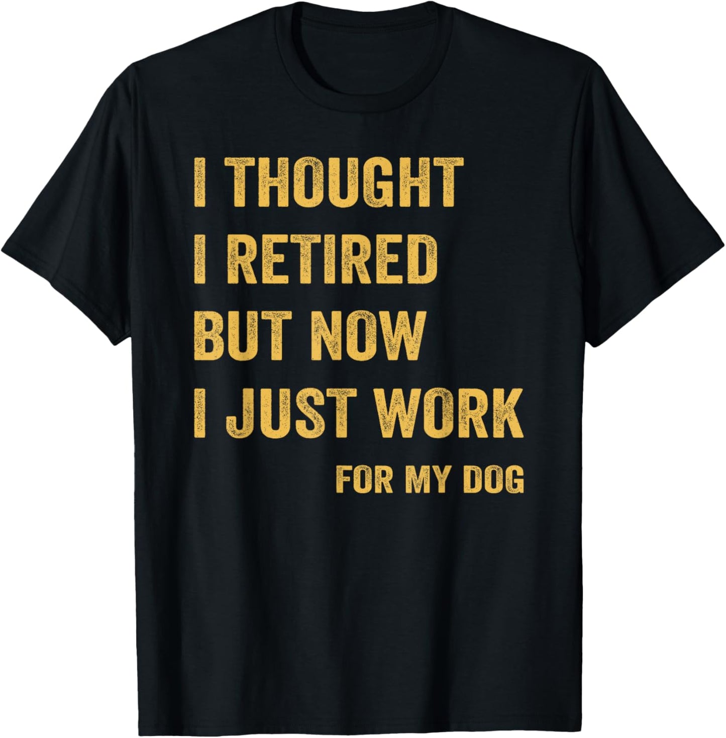 I Thought I Retired But Now I Just Work For My Dog T-Shirt - T-Shirt | Black