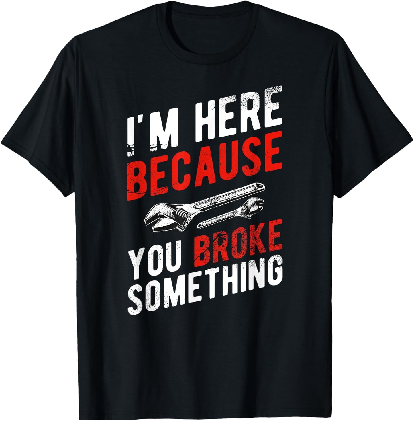 I'm Here Because You Broke Something - Mechanic T-Shirt - T-Shirt | Black