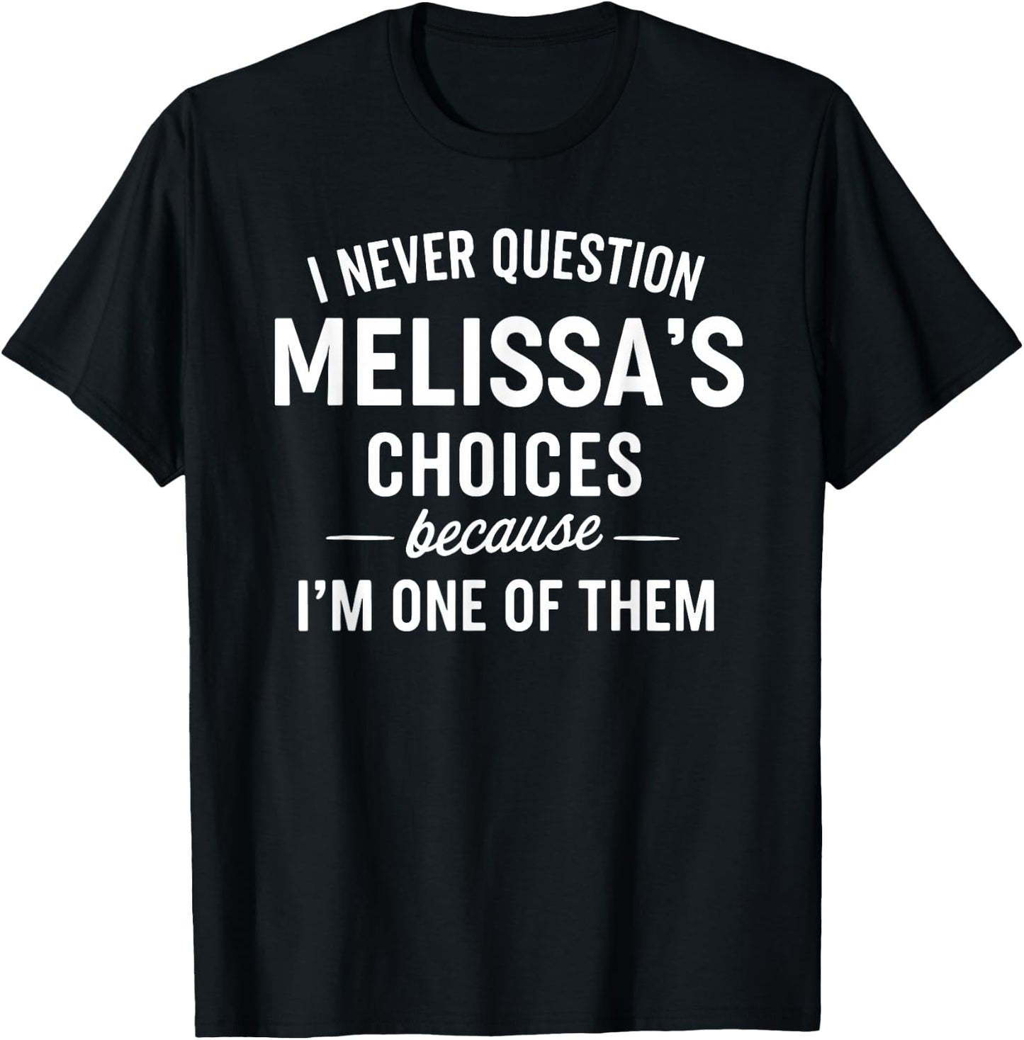 I Never Question MELISSA'S Choices Because I'm One of Them T-Shirt - T-Shirt | Black
