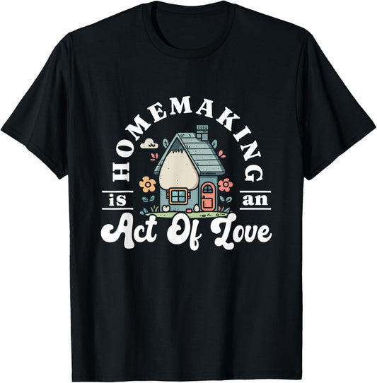Funny Homemaker Gifts Homemaking Is An Act Of Love Black Short Sleeve T-Shirt - T-Shirt | Black
