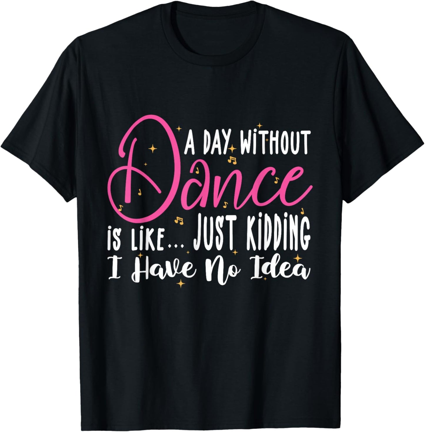 A Day Without Dance Is Like Gifts . Funny Dance T-Shirt - T-Shirt | Black