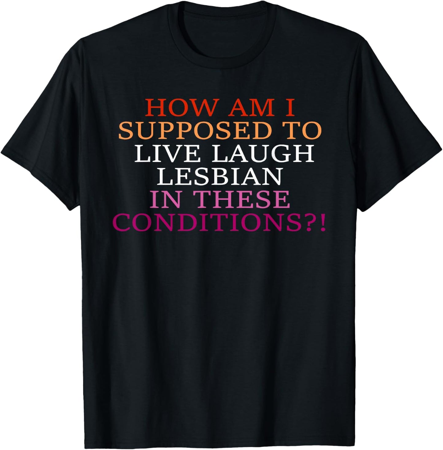 How Am I Supposed To Live Laugh Lesbian In These Conditions? T-Shirt - T-Shirt | Black