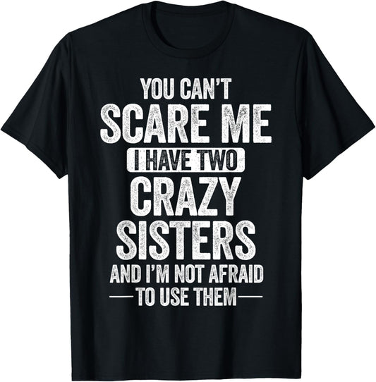 You Can't Scare Me I Have Two Crazy Sisters Cool Joke T-Shirt - T-Shirt | Black