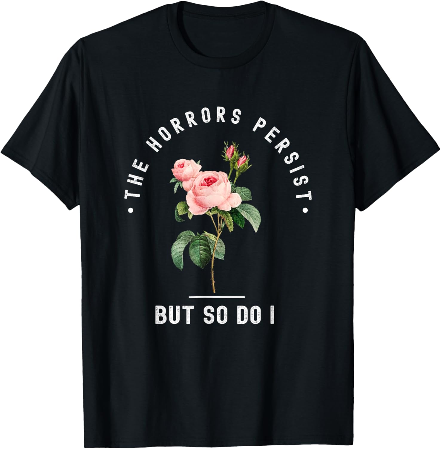 The Horrors Persist But So Do I Humor Floral Roses Design T-Shirt - T-Shirt | Black