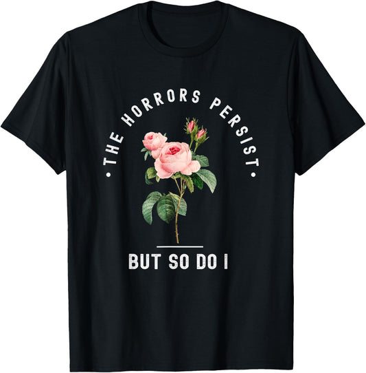 The Horrors Persist But So Do I Humor Floral Roses Design T-Shirt - T-Shirt | Black