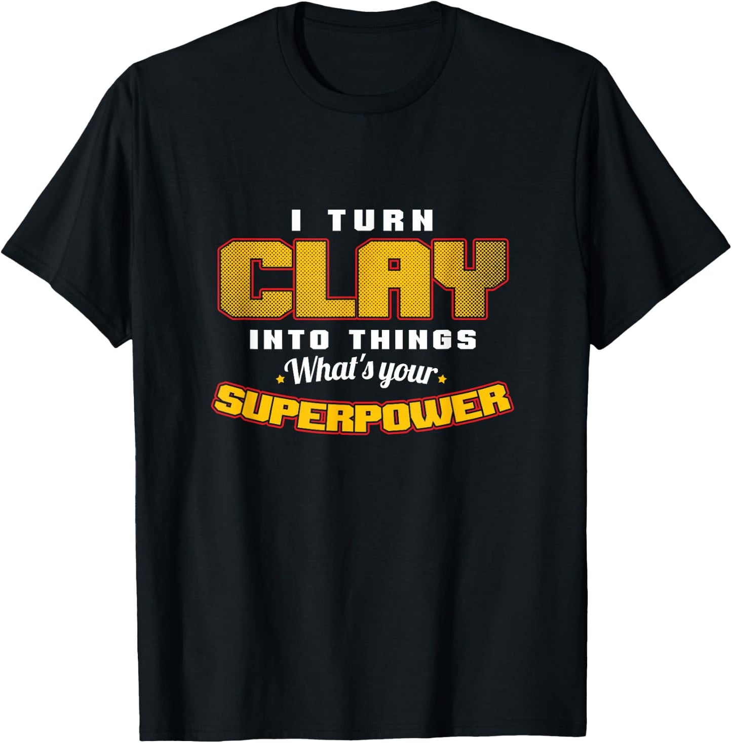 I Turn Clay Into Things Fantastic Pottery Art Potters T-Shirt - T-Shirt | Black