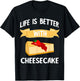 Cheese Cake Life Is Better With Cheesecake Dessert Cakes T-Shirt - T-Shirt | Black