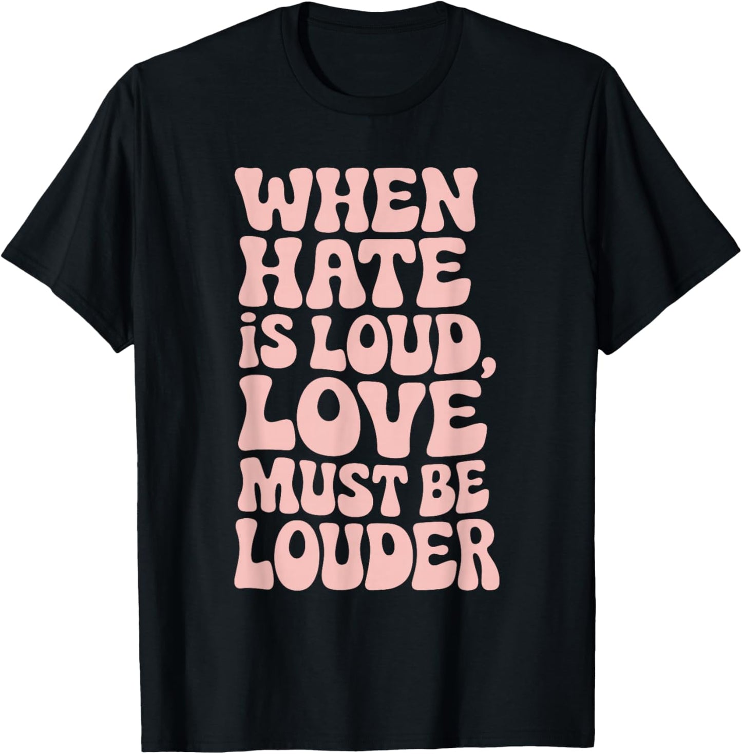 When Hate Is Loud Love Must Be Louder T-Shirt - T-Shirt | Black