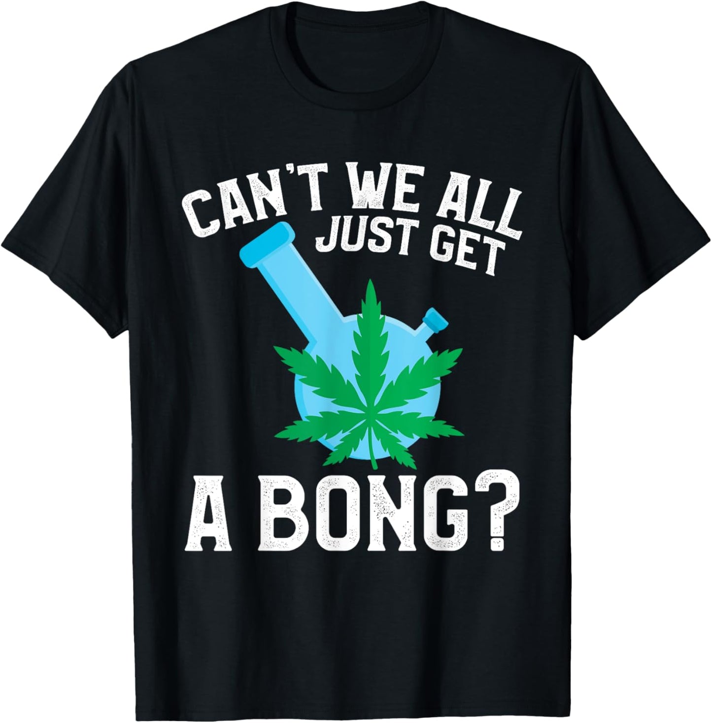 Can't We All Just Get A Bong T-Shirt - T-Shirt | Black