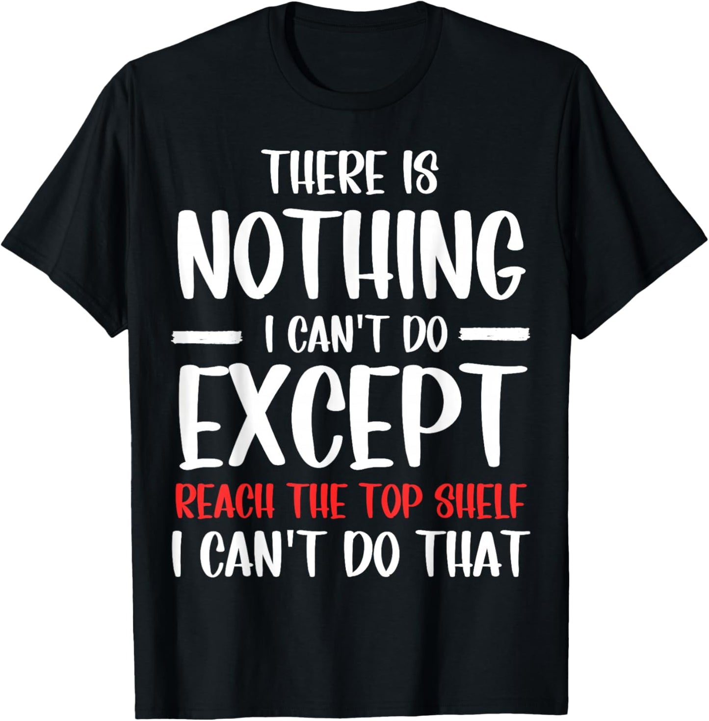 Funny There Is Nothing I Can't Do Except Reach The Top Shelf T-Shirt - T-Shirt | Black