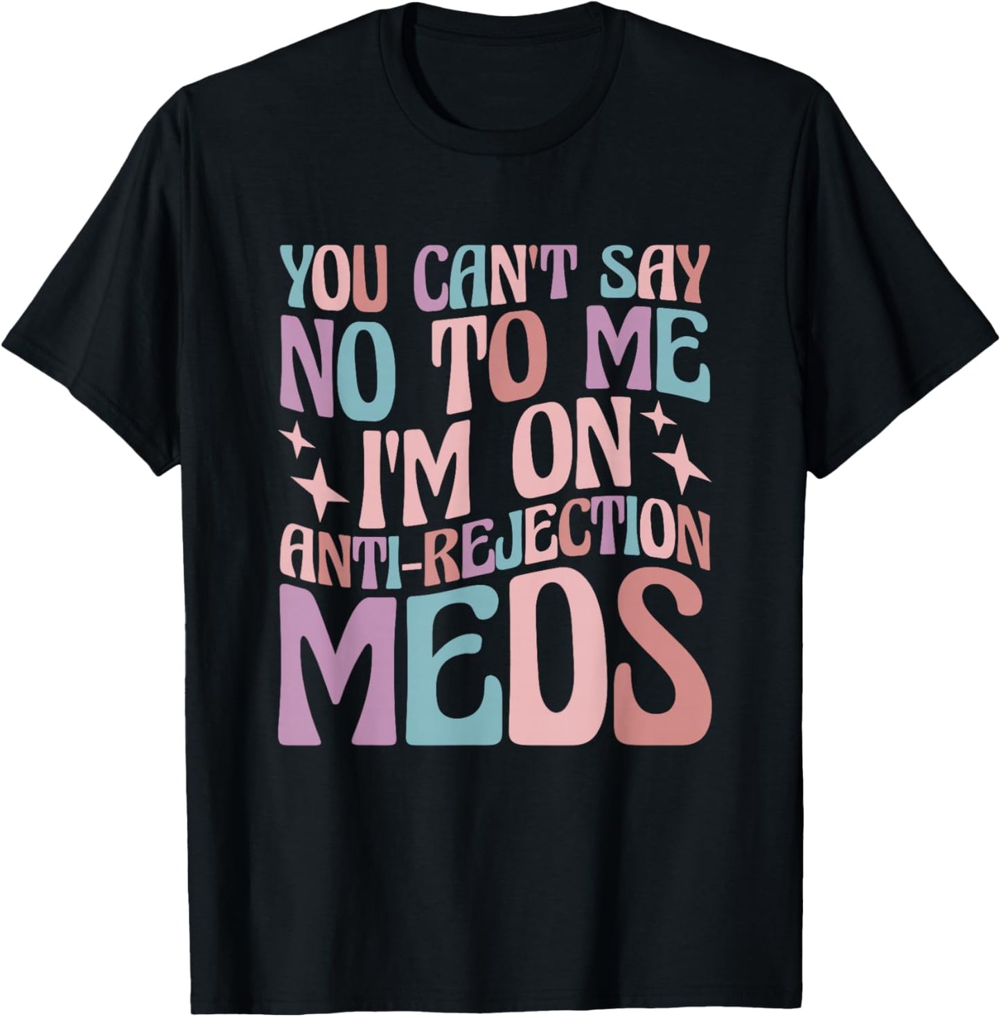 You Can't Say No to Me I'm on Anti-Rejection Meds T-Shirt - T-Shirt | Black