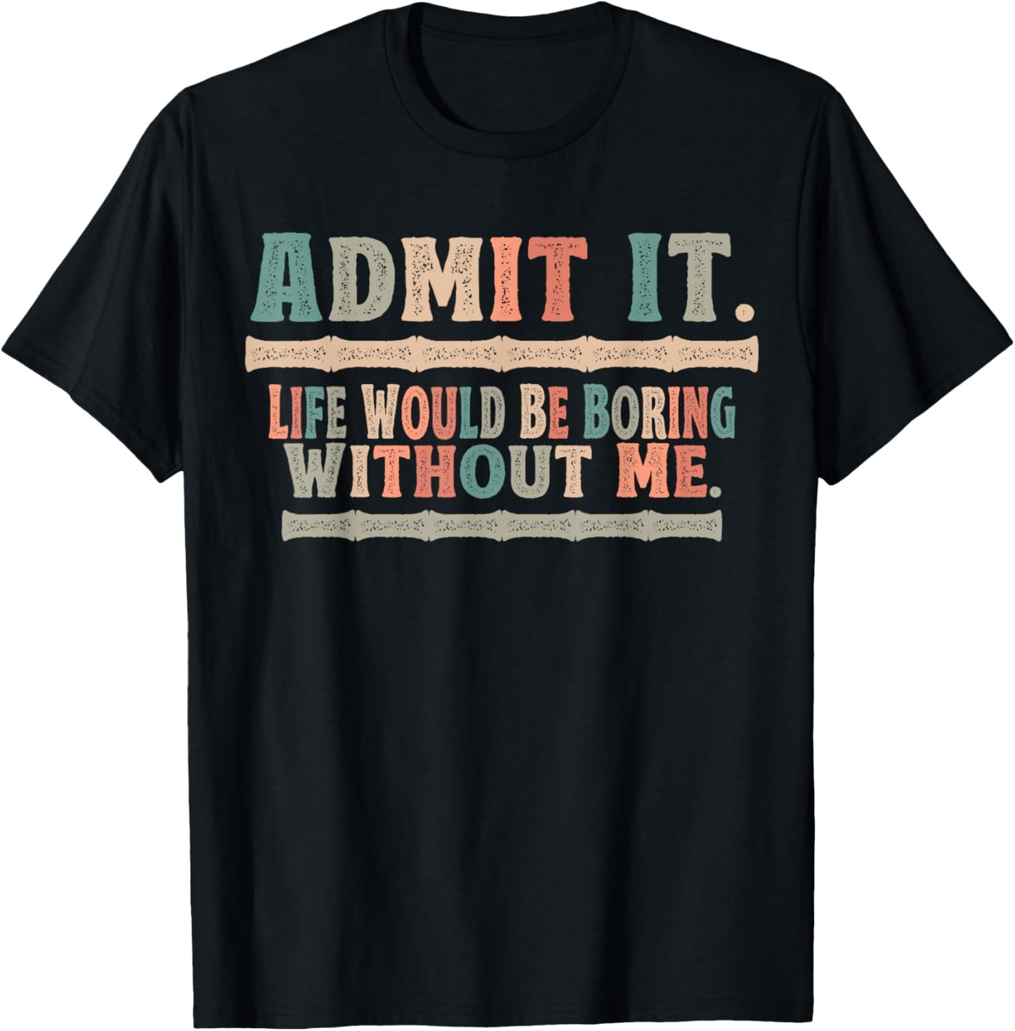 Admit It Life Would Be Boring Without Me Funny Sayings T-Shirt - T-Shirt | Black