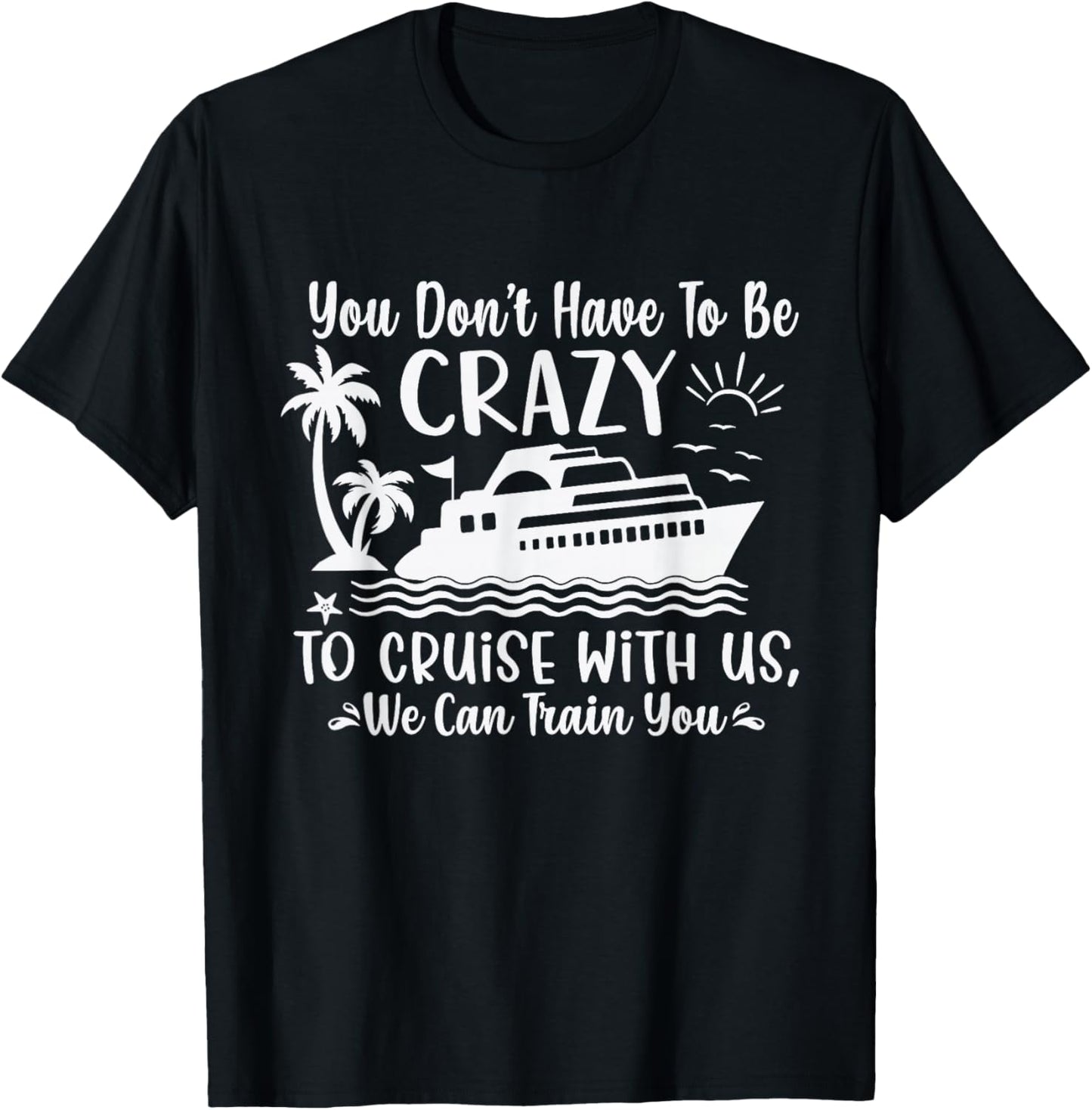 You Don't Have to be Crazy to Cruise with Us Funny Cruise T-Shirt - T-Shirt | Black