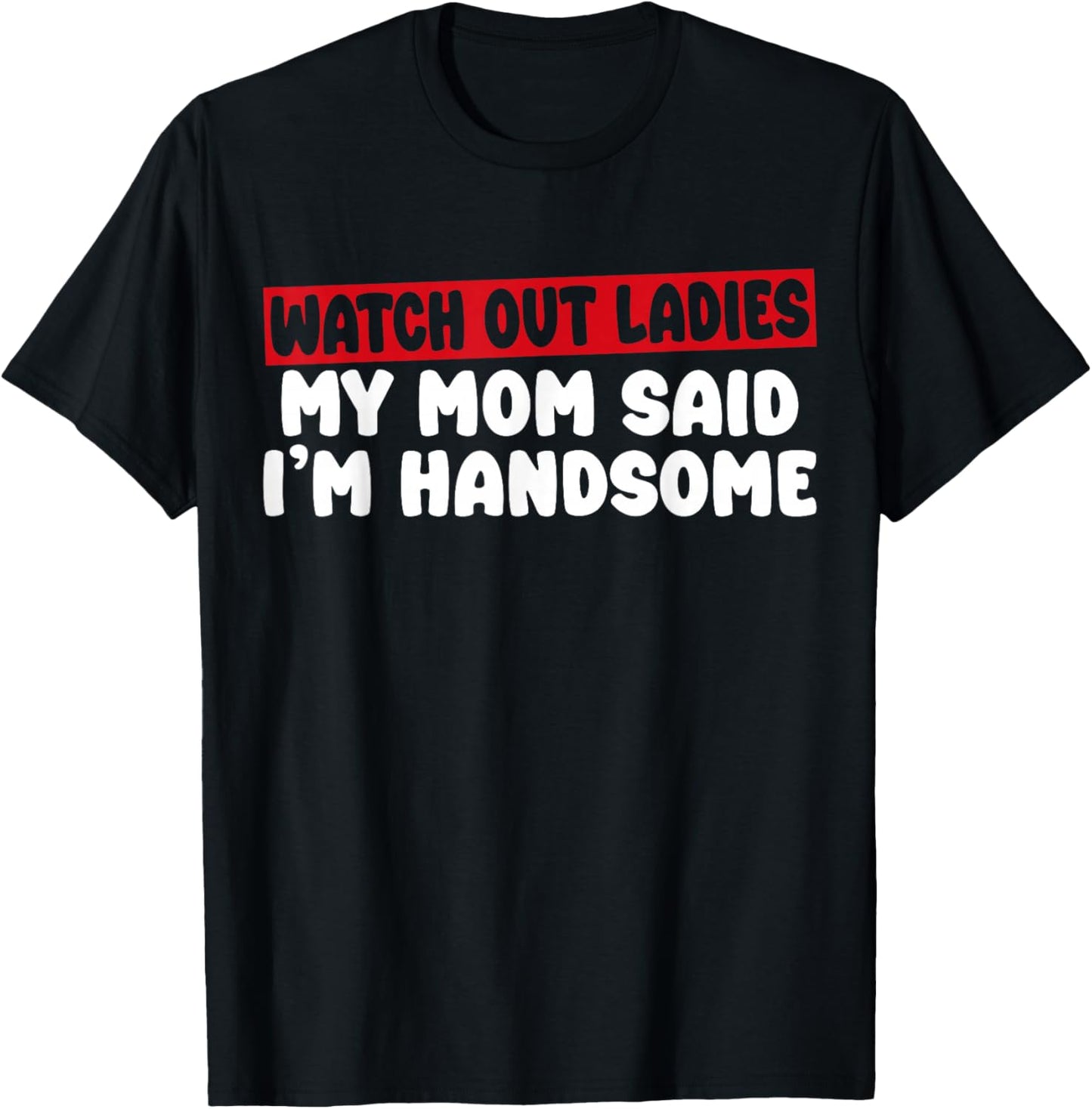 Watch Out Ladies My Mom Said I'm Handsome Funny Apparel T-Shirt - T-Shirt | Black