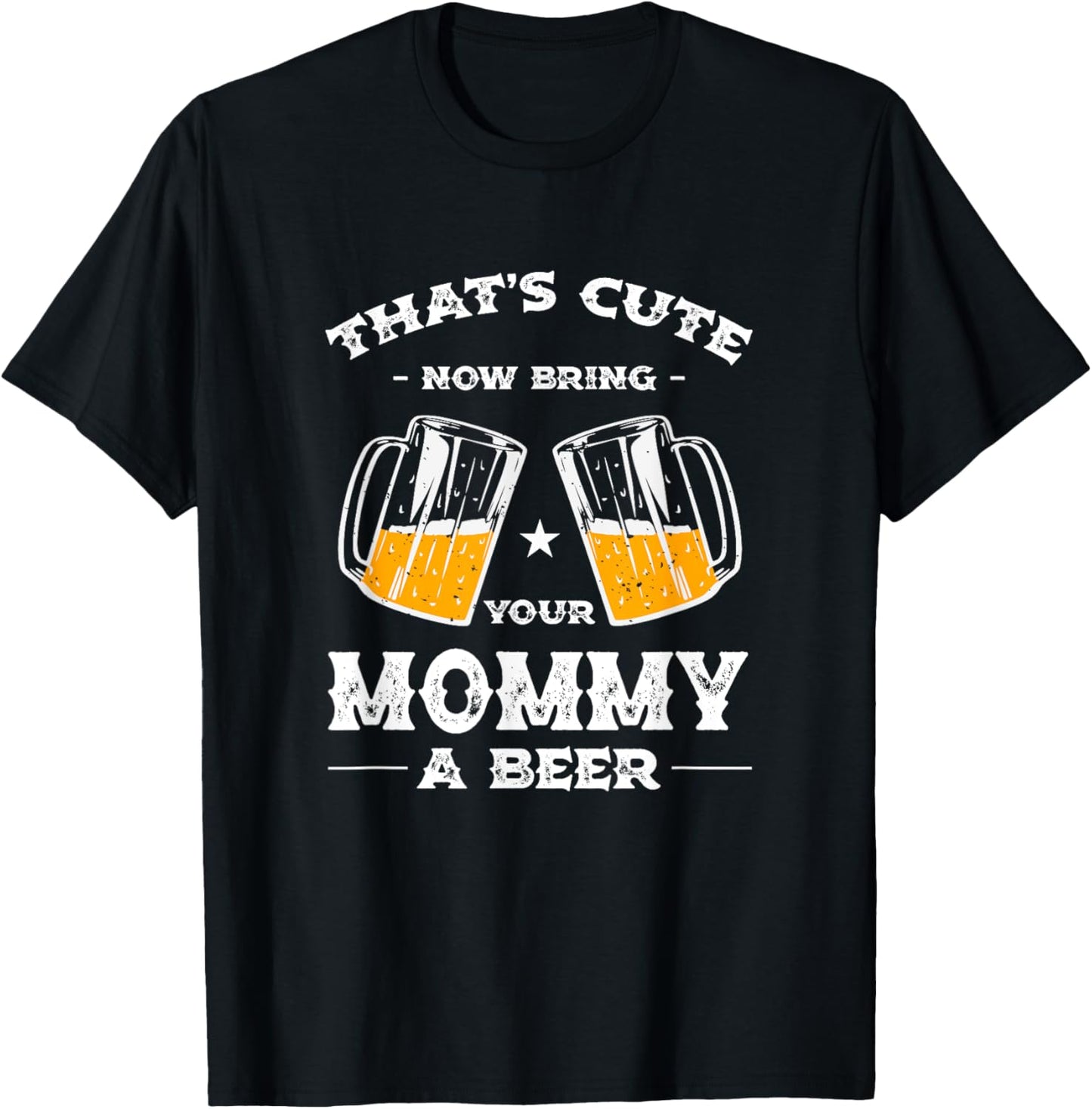 That's Cute Bring Your Mommy a Beer Funny Mom Humor Mama T-Shirt - T-Shirt | Black