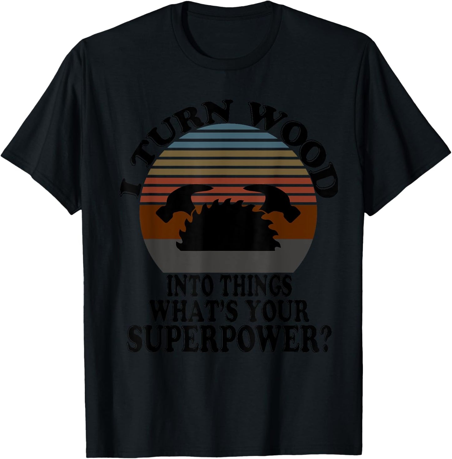 I Turn Wood Into Things - For True Woodworker Or Woodcutter T-Shirt - T-Shirt | Black