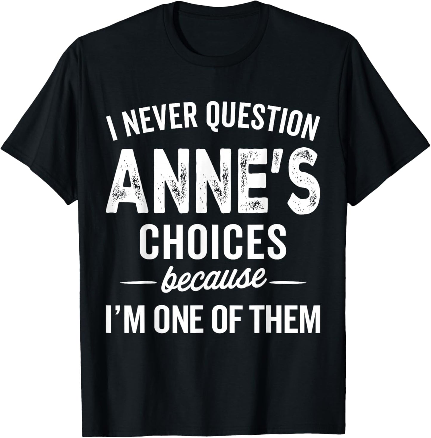 I Never Question Anne’s Choices - Anne Personalized Name T-Shirt - T-Shirt | Black