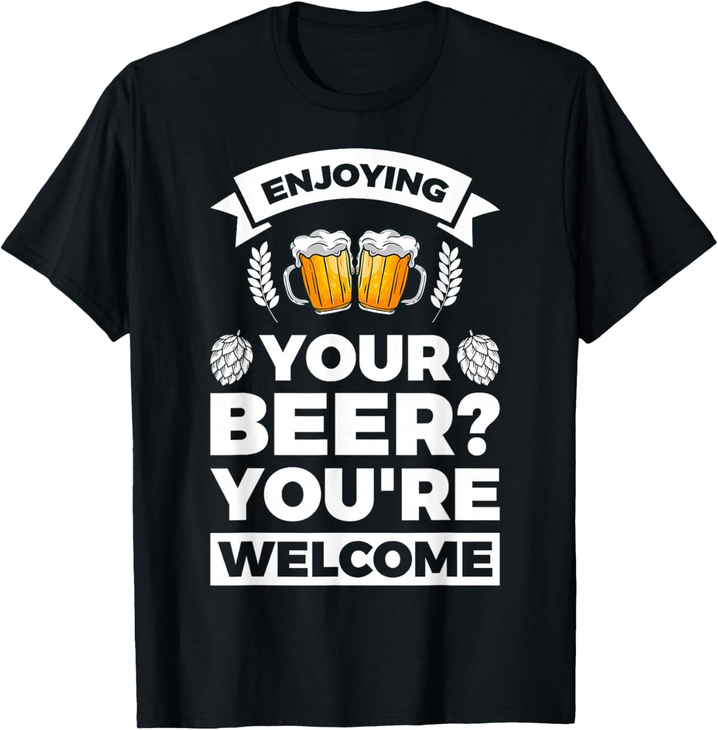 Enjoying your Beer? You're welcome T-Shirt - T-Shirt | Black