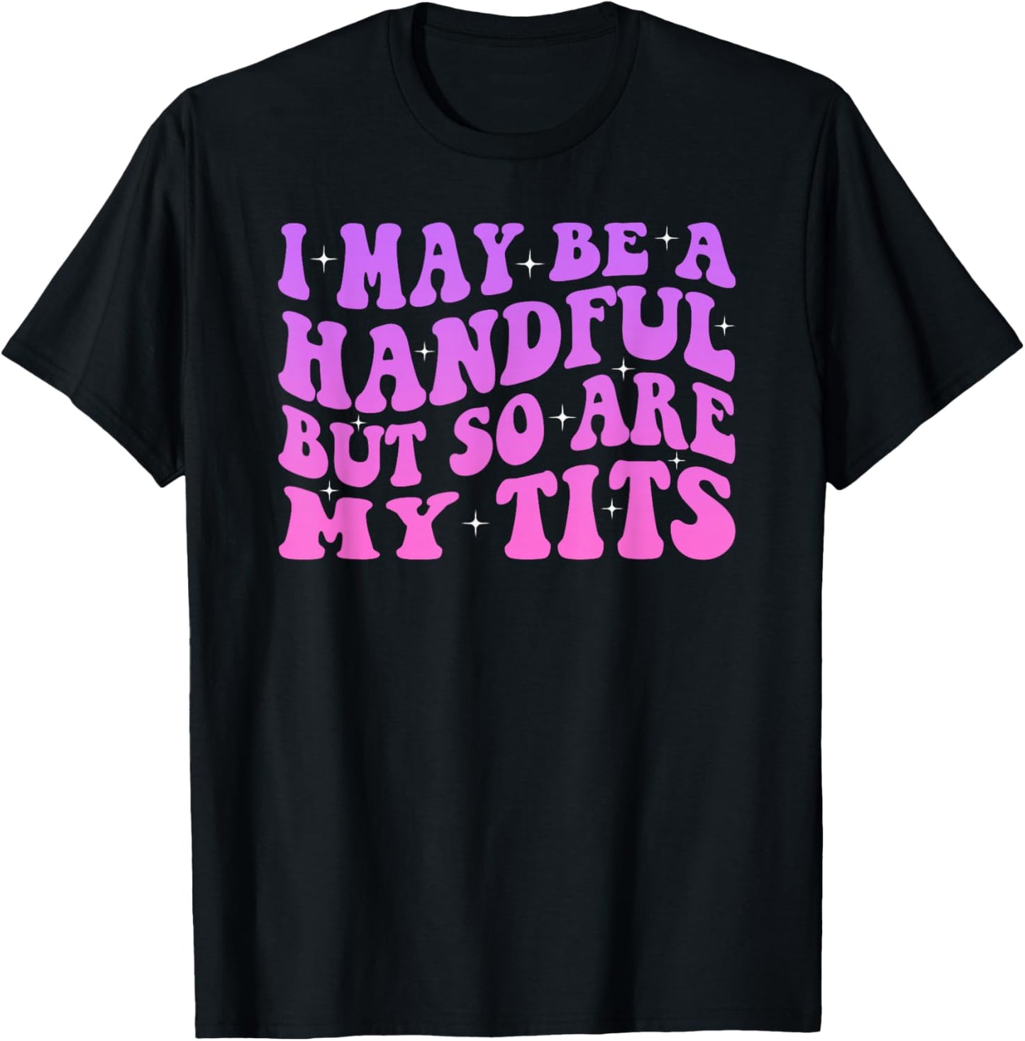 I May Be A Handful But So Are My Tits T-Shirt - T-Shirt | Black