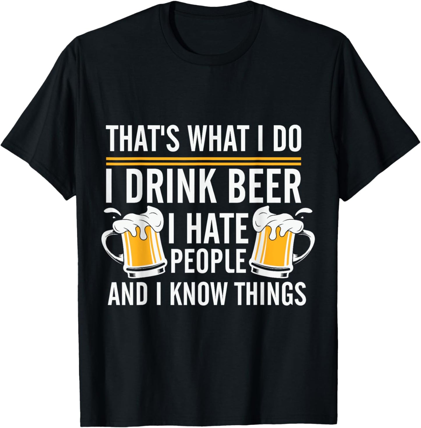 Funny Beer Drinking Day I Drink Beer I Hate People And I Know Things T-Shirt - T-Shirt | Black