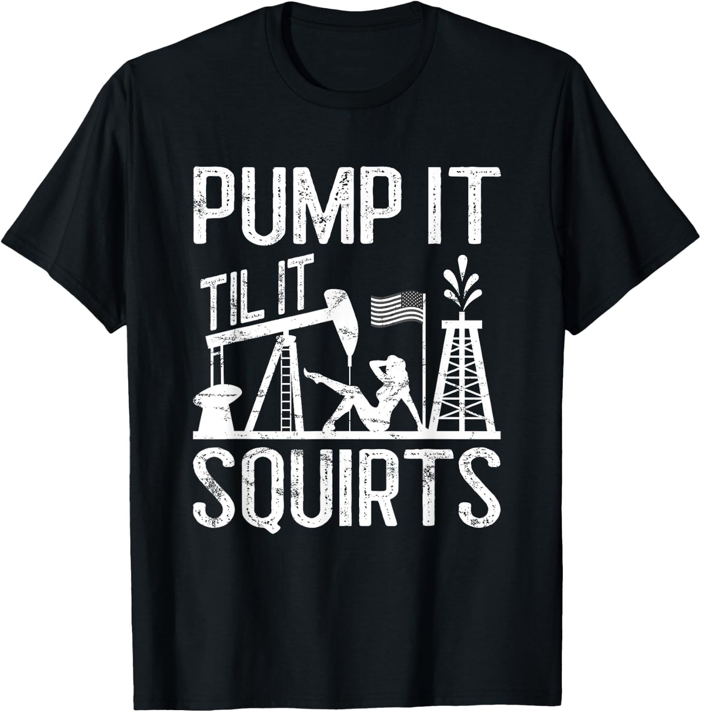 Pump It Til It Squirts Oilfield Man Oil Worker T-Shirt - T-Shirt | Black