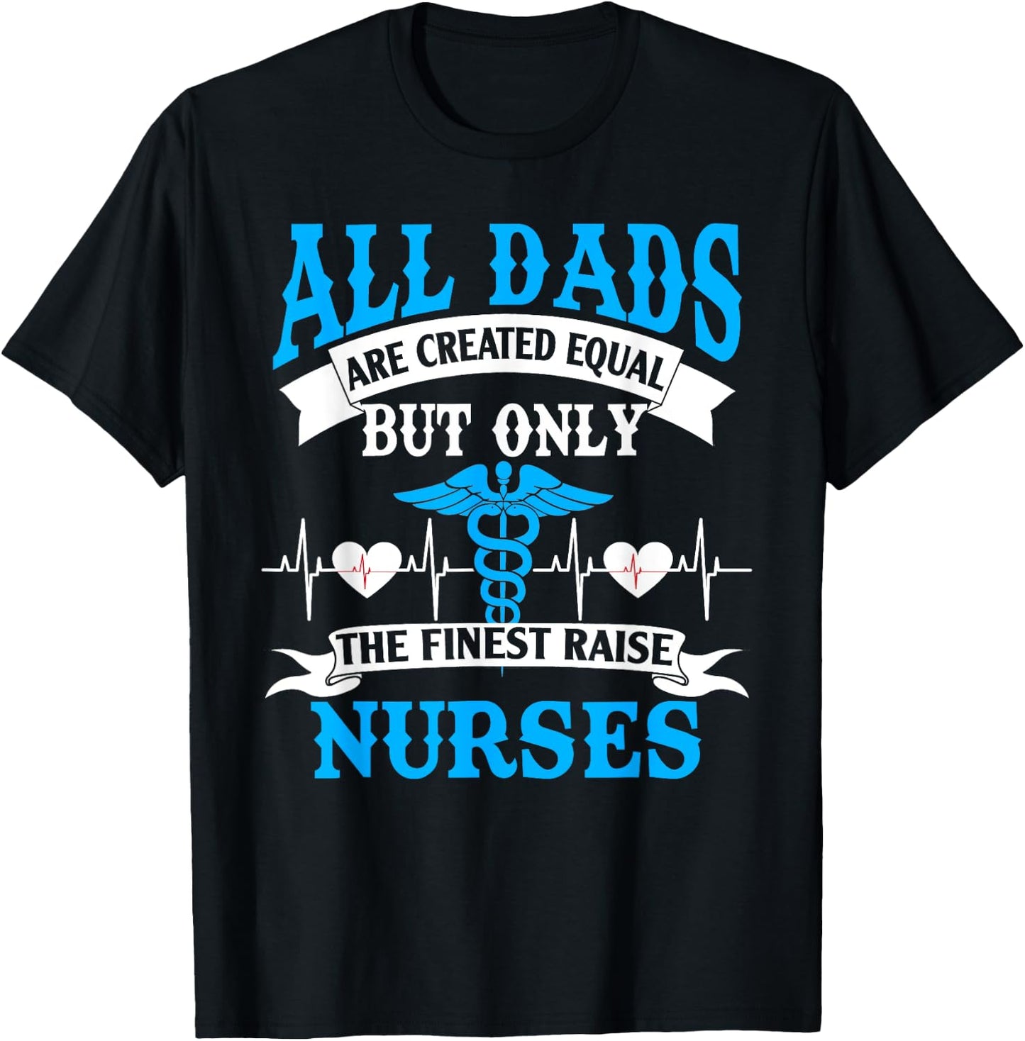 All Dads Are Created Equal But Only The Finest Raise Nurses T-Shirt - T-Shirt | Black